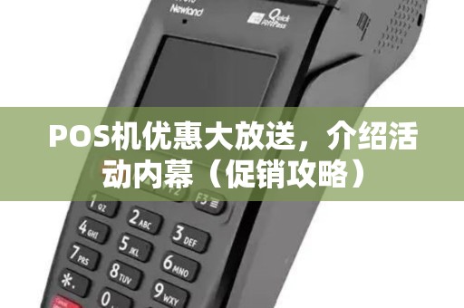 POS机优惠大放送,介绍活动内幕(促销攻略) POS机优惠大放送,介绍活动内幕(促销攻略)