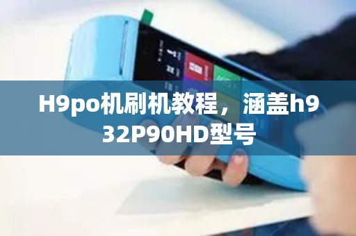H9po机刷机教程，涵盖h932P90HD型号