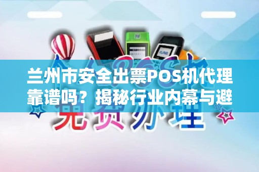 兰州市安全出票POS机代理靠谱吗?揭秘行业内幕与避坑指南! 兰州市安全出票POS机代理靠谱吗?揭秘行业内幕与避坑指南!