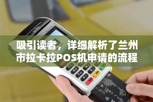 吸引读者,详细解析了兰州市拉卡拉POS机申请的流程、常见问题及避坑指南,既符合SEO优化需求(关键词布局)又能帮助商家做出明智选择 吸引读者,详细解析了兰州市拉卡拉POS机申请的流程、常见问题及避坑指南,既符合SEO优化需求(关键词布局)又能帮助商家做出明智选择