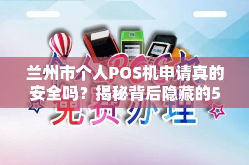 兰州市个人POS机申请真的安全吗?揭秘背后隐藏的5大风险! 兰州市个人POS机申请真的安全吗?揭秘背后隐藏的5大风险!
