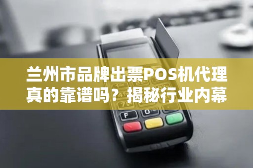 兰州市品牌出票POS机代理真的靠谱吗？揭秘行业内幕与避坑指南！