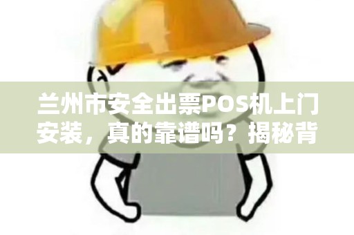 兰州市安全出票POS机上门安装,真的靠谱吗?揭秘背后的3大陷阱! 兰州市安全出票POS机上门安装,真的靠谱吗?揭秘背后的3大陷阱!