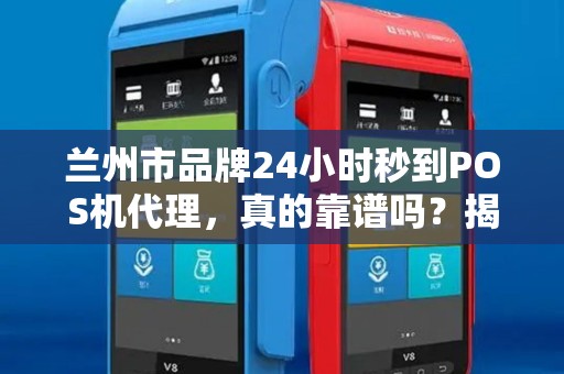 兰州市品牌24小时秒到POS机代理，真的靠谱吗？揭秘背后的真相！