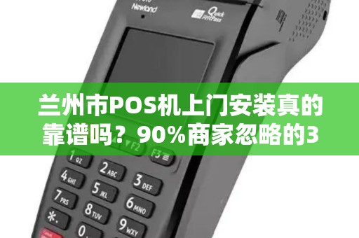 兰州市POS机上门安装真的靠谱吗?90%商家忽略的3大陷阱! 兰州市POS机上门安装真的靠谱吗?90%商家忽略的3大陷阱!