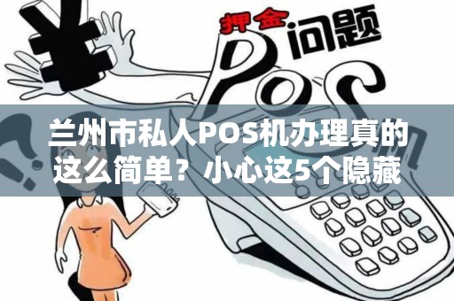 兰州市私人POS机办理真的这么简单？小心这5个隐藏陷阱！