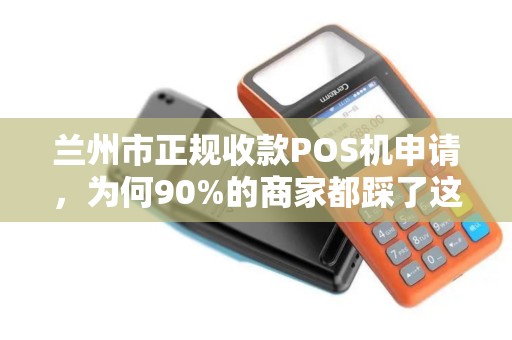 兰州市正规收款POS机申请,为何90%的商家都踩了这些坑? 兰州市正规收款POS机申请,为何90%的商家都踩了这些坑?
