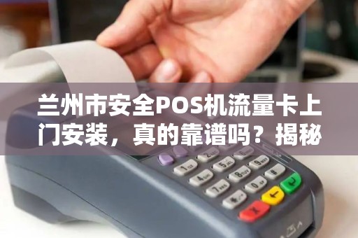 兰州市安全POS机流量卡上门安装,真的靠谱吗?揭秘背后的5大陷阱! 兰州市安全POS机流量卡上门安装,真的靠谱吗?揭秘背后的5大陷阱!