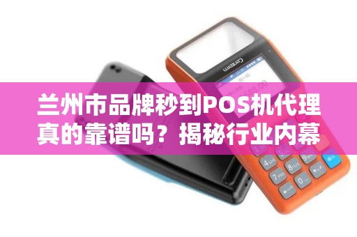 兰州市品牌秒到POS机代理真的靠谱吗?揭秘行业内幕与避坑指南! 兰州市品牌秒到POS机代理真的靠谱吗?揭秘行业内幕与避坑指南!
