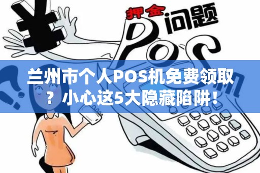 兰州市个人POS机免费领取？小心这5大隐藏陷阱！