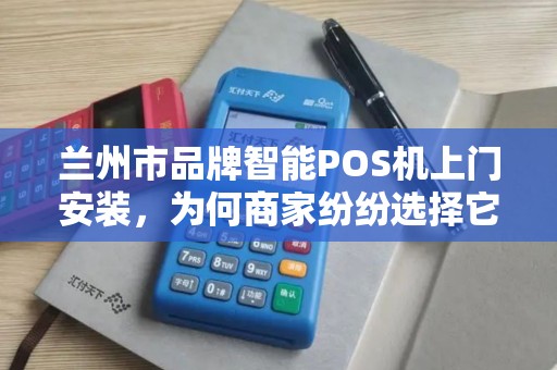 兰州市品牌智能POS机上门安装,为何商家纷纷选择它?背后藏着这些秘密! 兰州市品牌智能POS机上门安装,为何商家纷纷选择它?背后藏着这些秘密!