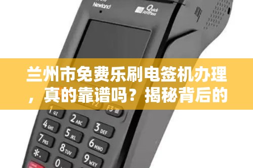 兰州市免费乐刷电签机办理,真的靠谱吗?揭秘背后的猫腻! 兰州市免费乐刷电签机办理,真的靠谱吗?揭秘背后的猫腻!