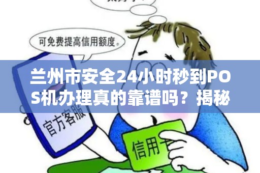 兰州市安全24小时秒到POS机办理真的靠谱吗?揭秘行业内幕与避坑指南! 兰州市安全24小时秒到POS机办理真的靠谱吗?揭秘行业内幕与避坑指南!