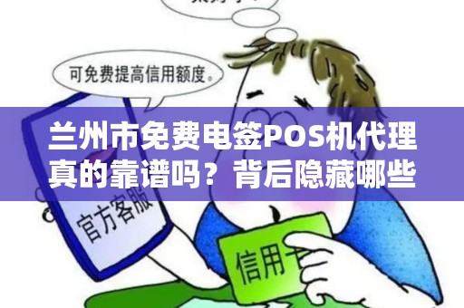 兰州市免费电签POS机代理真的靠谱吗?背后隐藏哪些不为人知的秘密? 兰州市免费电签POS机代理真的靠谱吗?背后隐藏哪些不为人知的秘密?