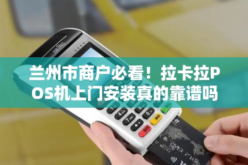 兰州市商户必看！拉卡拉POS机上门安装真的靠谱吗？背后隐藏的这些‘坑’你了解多少？