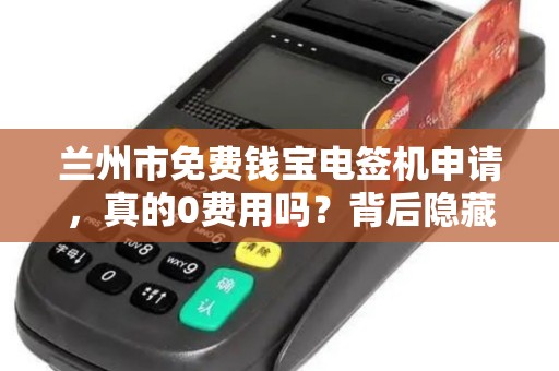兰州市免费钱宝电签机申请，真的0费用吗？背后隐藏哪些条件？