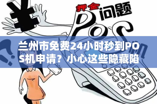 兰州市免费24小时秒到POS机申请?小心这些隐藏陷阱! 兰州市免费24小时秒到POS机申请?小心这些隐藏陷阱!