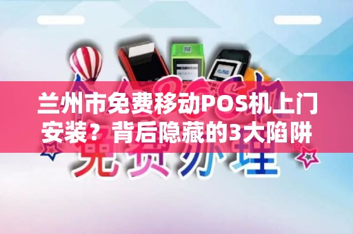 兰州市免费移动POS机上门安装？背后隐藏的3大陷阱你必须知道！