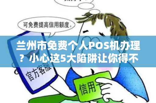 兰州市免费个人POS机办理?小心这5大陷阱让你得不偿失! 兰州市免费个人POS机办理?小心这5大陷阱让你得不偿失!