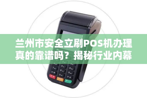 兰州市安全立刷POS机办理真的靠谱吗?揭秘行业内幕! 兰州市安全立刷POS机办理真的靠谱吗?揭秘行业内幕!