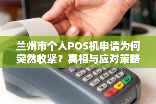 兰州市个人POS机申请为何突然收紧?真相与应对策略全解析! 兰州市个人POS机申请为何突然收紧?真相与应对策略全解析!