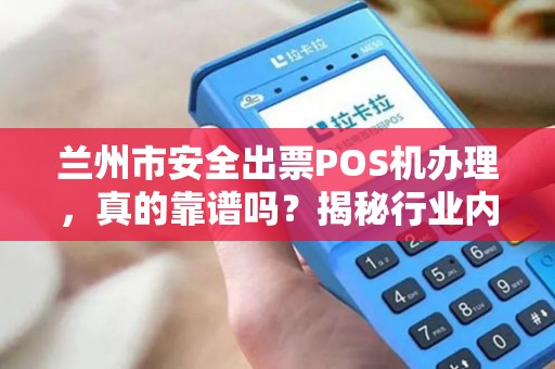 兰州市安全出票POS机办理，真的靠谱吗？揭秘行业内幕与避坑指南！
