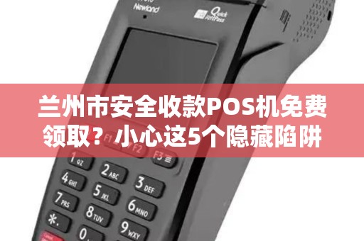 兰州市安全收款POS机免费领取？小心这5个隐藏陷阱！