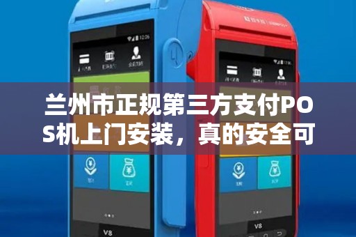 兰州市正规第三方支付POS机上门安装，真的安全可靠吗？深度解析POS机安装的5大陷阱与避坑指南