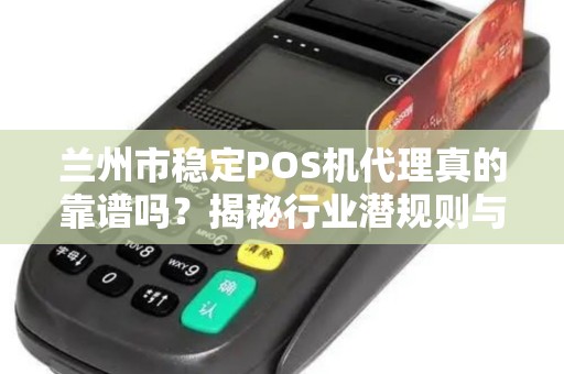 兰州市稳定POS机代理真的靠谱吗?揭秘行业潜规则与避坑指南! 兰州市稳定POS机代理真的靠谱吗?揭秘行业潜规则与避坑指南!