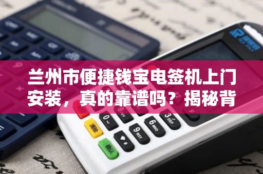 兰州市便捷钱宝电签机上门安装，真的靠谱吗？揭秘背后隐藏的三大陷阱！