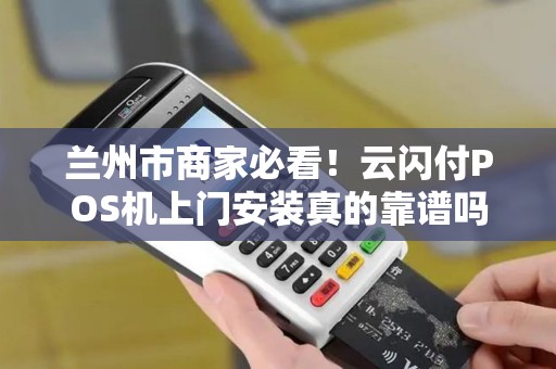 兰州市商家必看！云闪付POS机上门安装真的靠谱吗？背后隐藏的这些‘坑’你了解多少？