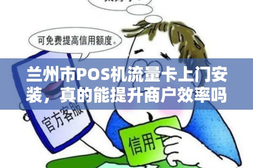 兰州市POS机流量卡上门安装，真的能提升商户效率吗？揭秘背后的3大关键优势！