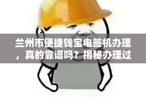 兰州市便捷钱宝电签机办理,真的靠谱吗?揭秘办理过程中的5大陷阱! 兰州市便捷钱宝电签机办理,真的靠谱吗?揭秘办理过程中的5大陷阱!