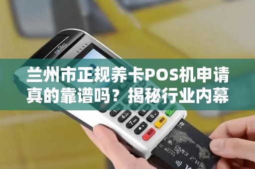 兰州市正规养卡POS机申请真的靠谱吗?揭秘行业内幕与避坑指南! 兰州市正规养卡POS机申请真的靠谱吗?揭秘行业内幕与避坑指南!