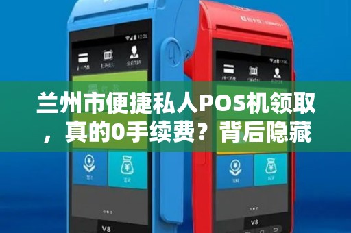 兰州市便捷私人POS机领取，真的0手续费？背后隐藏哪些猫腻？