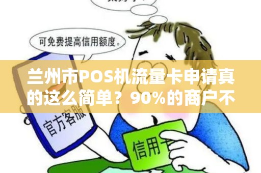 兰州市POS机流量卡申请真的这么简单?90%的商户不知道的3大陷阱! 兰州市POS机流量卡申请真的这么简单?90%的商户不知道的3大陷阱!