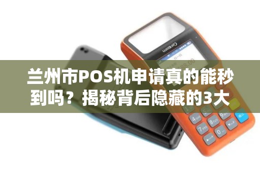 兰州市POS机申请真的能秒到吗?揭秘背后隐藏的3大陷阱! 兰州市POS机申请真的能秒到吗?揭秘背后隐藏的3大陷阱!