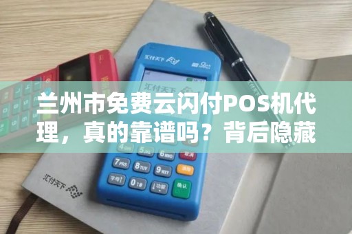 兰州市免费云闪付POS机代理，真的靠谱吗？背后隐藏哪些猫腻？
