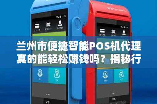 兰州市便捷智能POS机代理真的能轻松赚钱吗？揭秘行业内幕与避坑指南！