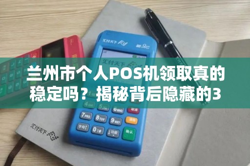 兰州市个人POS机领取真的稳定吗？揭秘背后隐藏的3大陷阱！