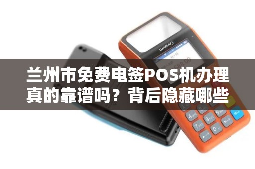 兰州市免费电签POS机办理真的靠谱吗?背后隐藏哪些猫腻? 兰州市免费电签POS机办理真的靠谱吗?背后隐藏哪些猫腻?
