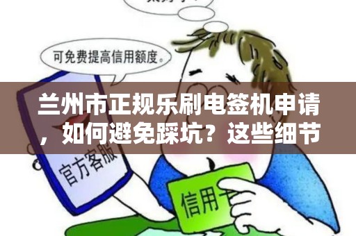 兰州市正规乐刷电签机申请,如何避免踩坑?这些细节90%的人不知道! 兰州市正规乐刷电签机申请,如何避免踩坑?这些细节90%的人不知道!