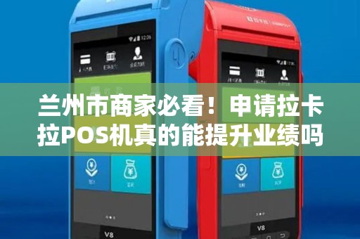 兰州市商家必看!申请拉卡拉POS机真的能提升业绩吗?揭秘你不知道的3大隐藏福利! 兰州市商家必看!申请拉卡拉POS机真的能提升业绩吗?揭秘你不知道的3大隐藏福利!