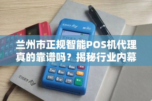 兰州市正规智能POS机代理真的靠谱吗?揭秘行业内幕与避坑指南! 兰州市正规智能POS机代理真的靠谱吗?揭秘行业内幕与避坑指南!