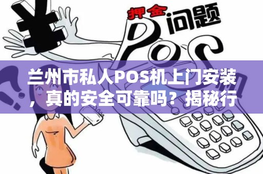 兰州市私人POS机上门安装,真的安全可靠吗?揭秘行业内幕与避坑指南! 兰州市私人POS机上门安装,真的安全可靠吗?揭秘行业内幕与避坑指南!