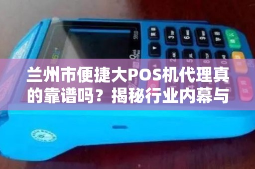 兰州市便捷大POS机代理真的靠谱吗?揭秘行业内幕与避坑指南! 兰州市便捷大POS机代理真的靠谱吗?揭秘行业内幕与避坑指南!