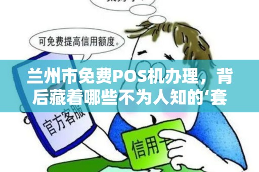 兰州市免费POS机办理,背后藏着哪些不为人知的‘套路’ 兰州市免费POS机办理,背后藏着哪些不为人知的‘套路’
