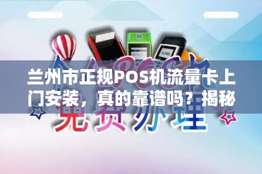 兰州市正规POS机流量卡上门安装，真的靠谱吗？揭秘行业内幕！