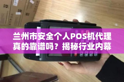 兰州市安全个人POS机代理真的靠谱吗?揭秘行业内幕与避坑指南! 兰州市安全个人POS机代理真的靠谱吗?揭秘行业内幕与避坑指南!
