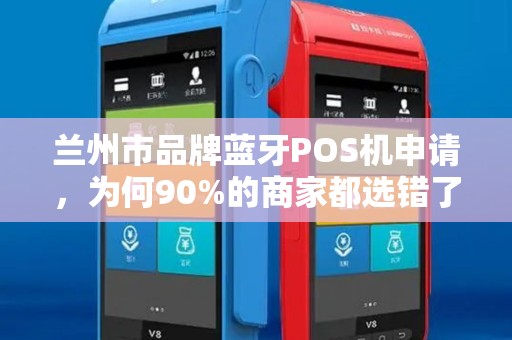 兰州市品牌蓝牙POS机申请,为何90%的商家都选错了?这3个隐藏陷阱你必须知道! 兰州市品牌蓝牙POS机申请,为何90%的商家都选错了?这3个隐藏陷阱你必须知道!
